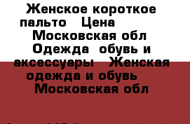 Женское короткое пальто › Цена ­ 2 000 - Московская обл. Одежда, обувь и аксессуары » Женская одежда и обувь   . Московская обл.